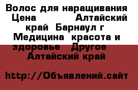 Волос для наращивания › Цена ­ 3 000 - Алтайский край, Барнаул г. Медицина, красота и здоровье » Другое   . Алтайский край